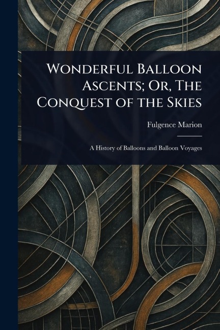 Wonderful Balloon Ascents; Or, The Conquest of the Skies - Fulgence Marion