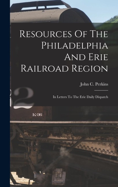 Resources Of The Philadelphia And Erie Railroad Region - John C Perkins
