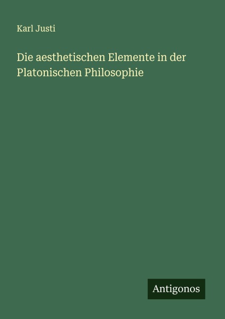Die aesthetischen Elemente in der Platonischen Philosophie - Karl Justi