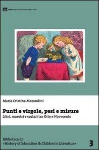 Punti e virgole, pesi e misure. Libri, maestri e scolari tra Otto e Novecento - M. Cristina Morandini