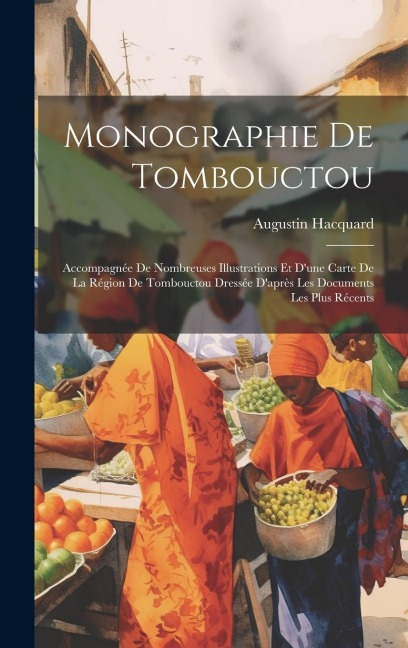 Monographie De Tombouctou: Accompagnée De Nombreuses Illustrations Et D'une Carte De La Région De Tombouctou Dressée D'après Les Documents Les Pl - Augustin Hacquard