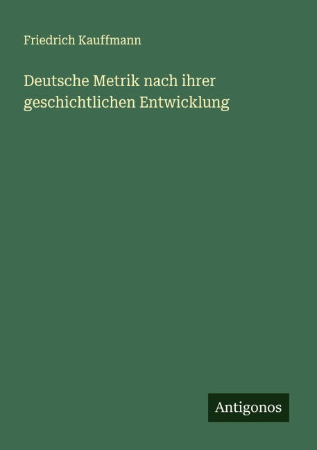Deutsche Metrik nach ihrer geschichtlichen Entwicklung - Friedrich Kauffmann
