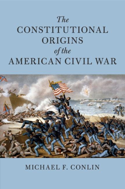 The Constitutional Origins of the American Civil War - Michael F. Conlin