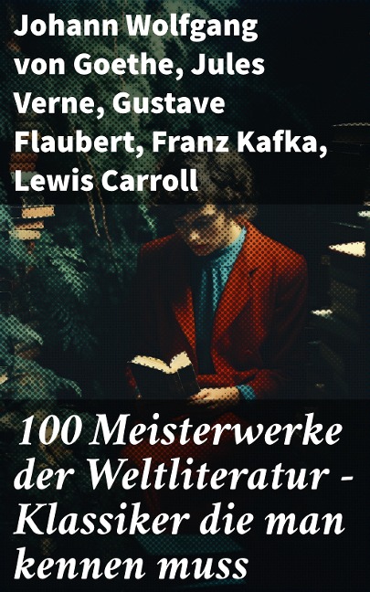 100 Meisterwerke der Weltliteratur - Klassiker die man kennen muss - Johann Wolfgang von Goethe, Rainer Maria Rilke, Charles Dickens, Stefan Zweig, Heinrich Heine