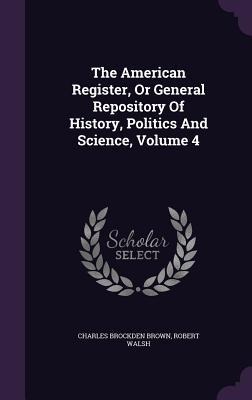 The American Register, Or General Repository Of History, Politics And Science, Volume 4 - Charles Brockden Brown, Robert Walsh