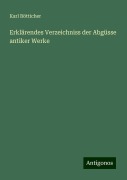 Erklärendes Verzeichniss der Abgüsse antiker Werke - Karl Bötticher