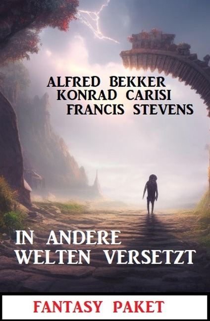 In andere Welten versetzt: Fantasy Paket - Alfred Bekker, Konrad Carisi, Francis Stevens