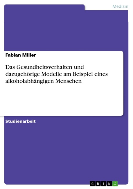 Das Gesundheitsverhalten und dazugehörige Modelle am Beispiel eines alkoholabhängigen Menschen - Fabian Miller
