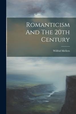 Romanticism And The 20th Century - Wilfrid Mellers