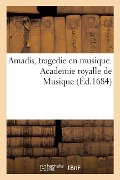 Amadis, Tragedie En Musique. Academie Royalle de Musique - Philippe Quinault, Garci Rodríguez de Montalvo, Nicolas D' Herberay Des Essarts, Jean-Baptiste Lully, Jean Berain