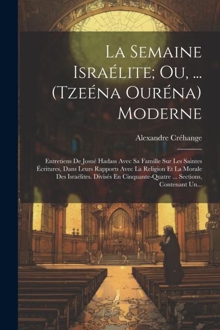 La Semaine Israélite; Ou, ... (Tzeéna Ouréna) Moderne: Entretiens De Josué Hadass Avec Sa Famille Sur Les Saintes Écritures, Dans Leurs Rapports Avec - Alexandre Créhange