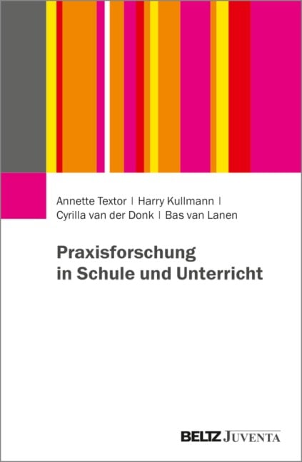 Praxisforschung in Schule und Unterricht - Annette Textor, Harry Kullmann, Cyrilla van der Donk, Bas van Lanen