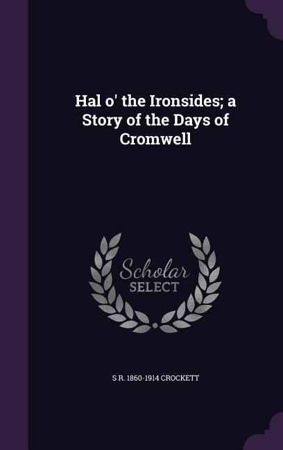 Hal o' the Ironsides; a Story of the Days of Cromwell - S. R. Crockett