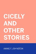 Cicely and Other Stories - Annie F. Johnston