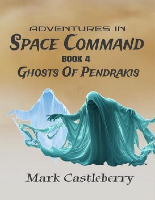 Adventures In Space Command - Ghosts Of Pendrakis - Mark Castleberry