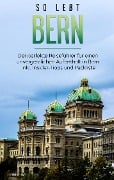 Cover-Bild zum Titel 'So lebt Bern: Der perfekte Reiseführer für einen unvergesslichen Aufenthalt in Bern inkl. Insider-Tipps und Packliste' von 'Anneke Neuberg'