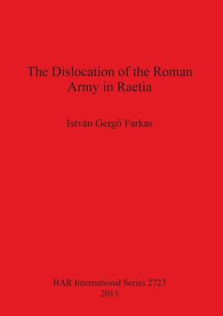 The Dislocation of the Roman Army in Raetia - István Gerg¿ Farkas