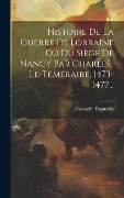 Cover-Bild zum Titel 'Histoire De La Guerre De Lorraine Ou Du Siège De Nancy Par Charles-le-téméraire, 1473-1477...' von 'Alexandre Huguenin'