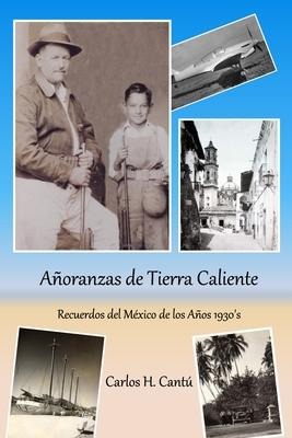 Añoranzas de Tierra Caliente: Recuerdos del México de los Años 1930's - Carlos H. Cantu