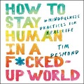 How to Stay Human in a F*cked-Up World: Mindfulness Practices for Real Life - 