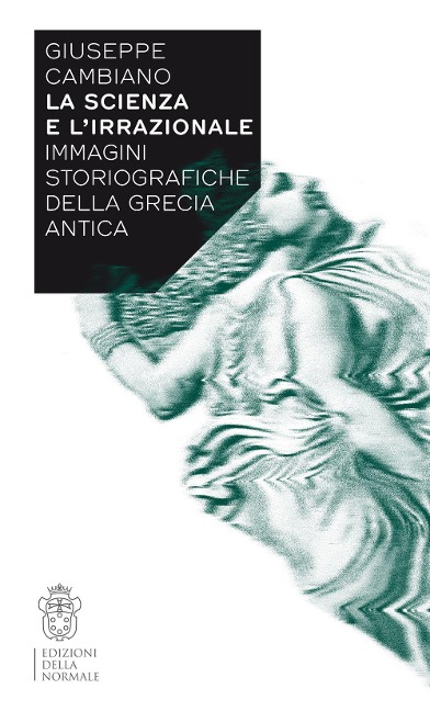 La scienza e l'irrazionale. Immagini storiografiche della Grecia antica - Giuseppe Cambiano