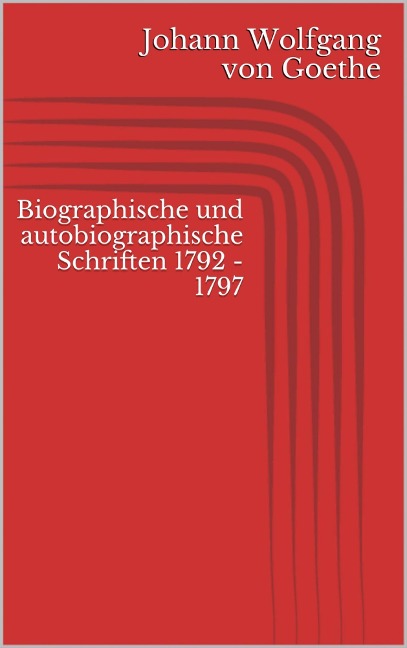 Biographische und autobiographische Schriften 1792 - 1797 - Johann Wolfgang von Goethe