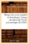 Cover-Bild zum Titel 'Abrégé d'Un Cours Complet de Lexicologie À l'Usage Des Élèves de l'École Polymathique (Éd.1801)' von 'Pierre-Roland-François Butet'