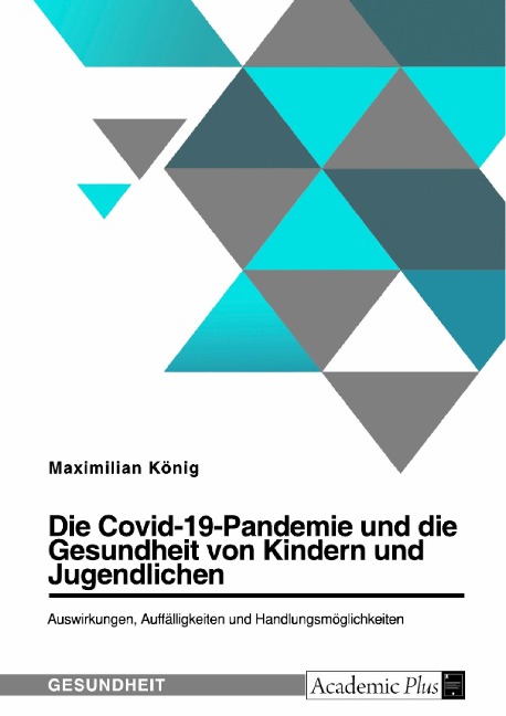 Die Covid-19-Pandemie und die Gesundheit von Kindern und Jugendlichen. Auswirkungen, Auffälligkeiten und Handlungsmöglichkeiten - Maximilian König