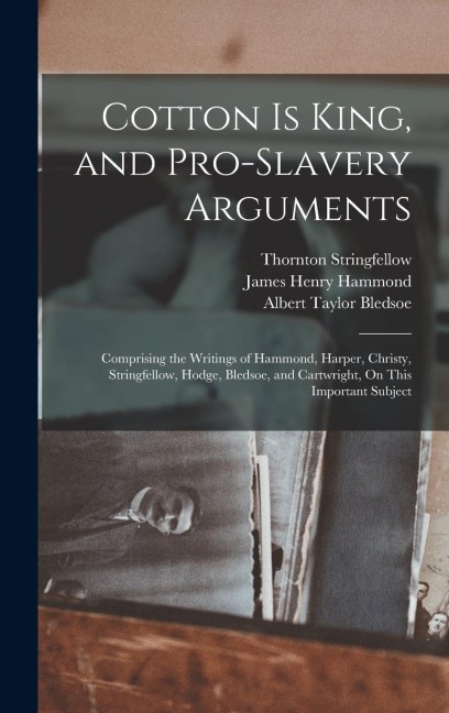 Cotton Is King, and Pro-Slavery Arguments - Albert Taylor Bledsoe, Thornton Stringfellow, David Christy