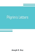 Pilgrim's letters. Bits of current history picked up in the West and the South, during the last thirty years, for the Independent, the Congregationalist, and the Advance - Joseph E. Roy
