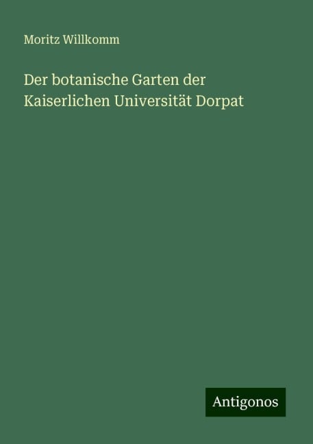 Der botanische Garten der Kaiserlichen Universität Dorpat - Moritz Willkomm