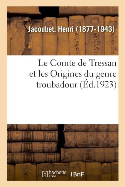 Le Comte de Tressan Et Les Origines Du Genre Troubadour - Henri Jacoubet