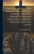 Cover-Bild zum Titel 'Histoire Abrégée Des Missions Catholiques Dans Les Diverses Parties Du Monde Depuis La Fin Du Xve Siècle Jusqu'À Nos Jours' von 'Just-Jean-Étienne Roy'