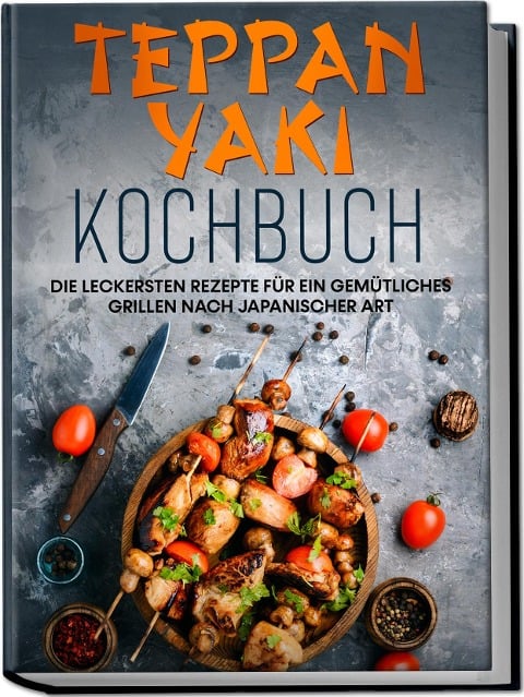 Teppan Yaki Kochbuch: Die leckersten Rezepte für ein gemütliches Grillen nach japanischer Art - inkl. Verwendungstipps, Soßen, Dips&Marinaden - Airi Nakamura