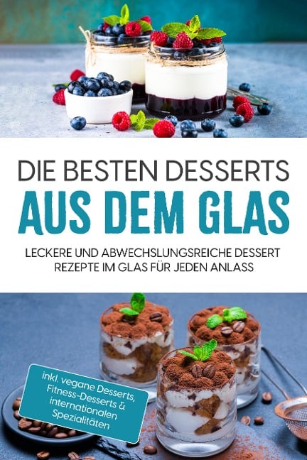 Die besten Desserts aus dem Glas: Leckere und abwechslungsreiche Dessert Rezepte im Glas für jeden Anlass - inkl. vegane Desserts , Fitness-Desserts & internationalen Spezialitäten - Mara Bächler