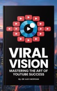 Cover-Bild zum Titel '"Viral Vision: Mastering the Art of YouTube Success"' von 'Alex Morgan'