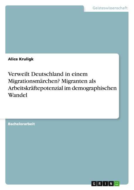 Verweilt Deutschland in einem Migrationsmärchen? Migranten als Arbeitskräftepotenzial im demographischen Wandel - Alice Kruligk