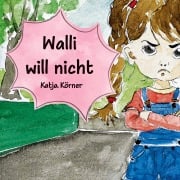 Cover-Bild zum Titel 'Walli will nicht! Ein liebevoll illustriertes Bilderbuch für Kinder ab 3 Jahre über Trotz, Gefühle, Mut und die wichtige Frage, wann ein Nein richtig ist und wann ein Ja neue Türen öffnet' von 'Katja Körner'