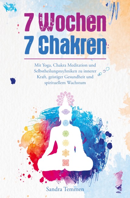 7 Wochen 7 Chakren - Mit Yoga, Chakra Meditation und Selbstheilungstechniken zu innerer Kraft, geistiger Gesundheit und spirituellem Wachstum - Sandra Temmen