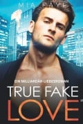 Cover-Bild zum Titel 'True Fake Love: Ein Milliardär-Liebesroman' von 'Mia Faye'
