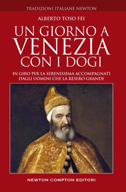 Un giorno a Venezia con i dogi. In giro per la Serenissima accompagnati dagli uomini che la resero grande - Alberto Toso Fei
