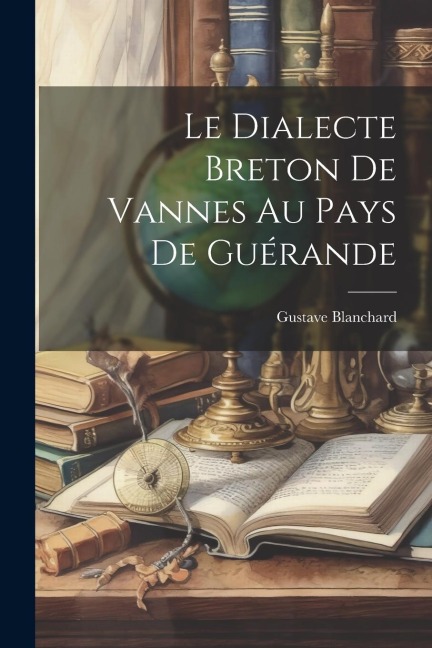 Le Dialecte Breton De Vannes Au Pays De Guérande - Gustave Blanchard