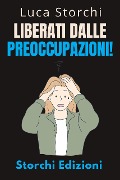Cover-Bild zum Titel 'Liberati Dalle Preoccupazioni! - Come Trovare La Calma In Mezzo Al Caos (Collezione Vita Equilibrata, #45)' von 'Storchi Edizioni, Luca Storchi'