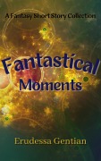 Cover-Bild zum Titel 'Fantastical Moments' von 'Erudessa Gentian'