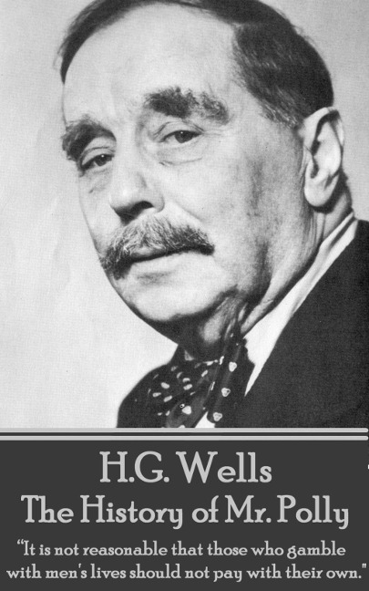 H.G. Wells - The History of Mr. Polly: "It is not reasonable that those who gamble with men's lives should not pay with their own." - H. G. Wells