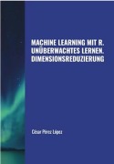 Cover-Bild zum Titel 'Machine Learning mit R. Unüberwachtes Lernen: Dimensionsreduzierung' von 'César Pérez López'