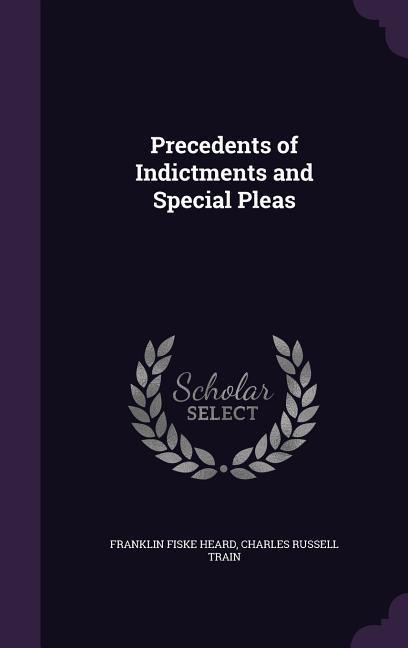 Precedents of Indictments and Special Pleas - Franklin Fiske Heard, Charles Russell Train