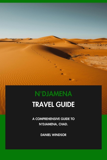 N'Djamena Travel Guide: A Comprehensive Guide to N'Djamena, Chad. - Daniel Windsor