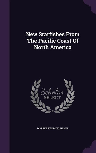 New Starfishes From The Pacific Coast Of North America - Walter Kenrick Fisher