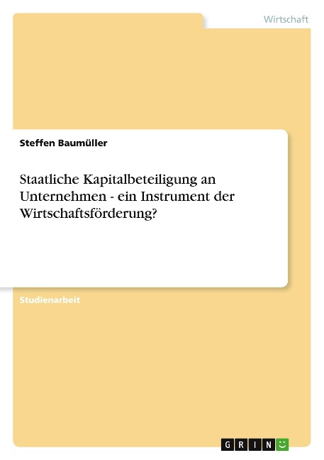 Staatliche Kapitalbeteiligung an Unternehmen - ein Instrument der Wirtschaftsförderung? - Steffen Baumüller